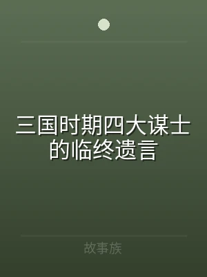 三国时期四大谋士的临终遗言
