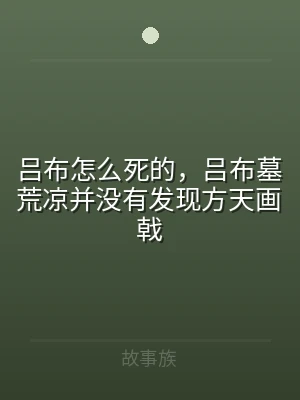 吕布怎么死的，吕布墓荒凉并没有发现方天画