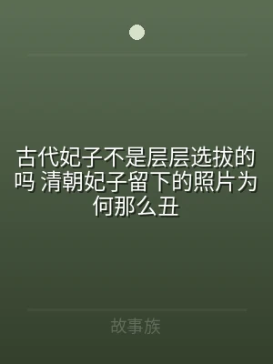 古代妃子不是层层选拔的吗 清朝妃子留下的