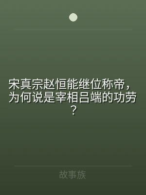 宋真宗赵恒能继位称帝，为何说是宰相吕端的