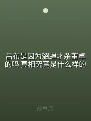 吕布是因为貂蝉才杀董卓的吗 真相究竟是什