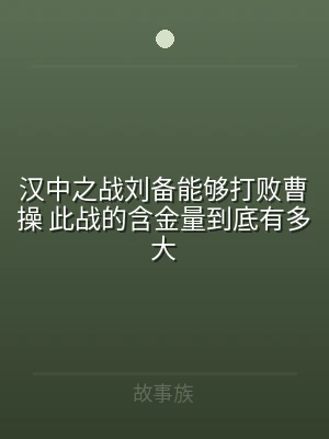 汉中之战刘备能够打败曹操 此战的含金量到