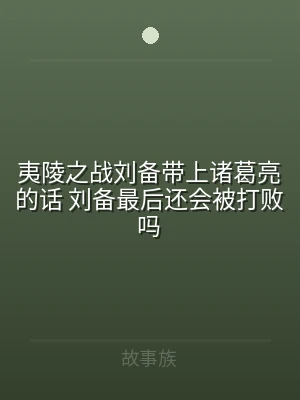 夷陵之战刘备带上诸葛亮的话 刘备最后还会