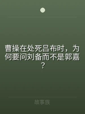 曹操在处死吕布时，为何要问刘备而不是郭嘉