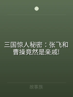 三国惊人秘密：张飞和曹操竟然是亲戚!