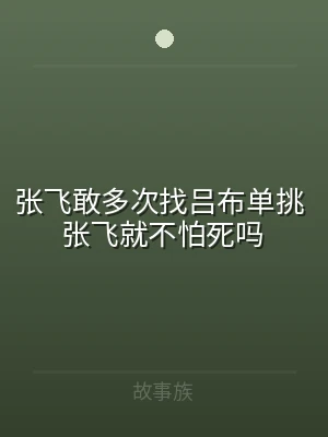 张飞敢多次找吕布单挑 张飞就不怕死吗