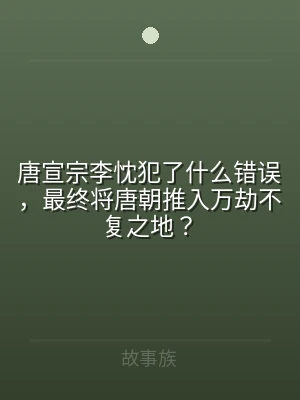 唐宣宗李忱犯了什么错误，最终将唐朝推入万