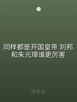 同样都是开国皇帝 刘邦和朱元璋谁更厉害