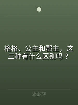 格格、公主和郡主，这三种有什么区别吗？