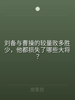 刘备与曹操的较量败多胜少，他都损失了哪些