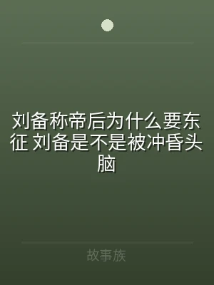刘备称帝后为什么要东征 刘备是不是被冲昏