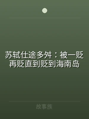 苏轼仕途多舛：被一贬再贬直到贬到海南岛