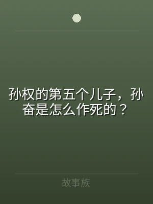 孙权的第五个儿子，孙奋是怎么作死的？