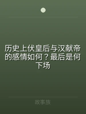 历史上伏皇后与汉献帝的感情如何？最后是何