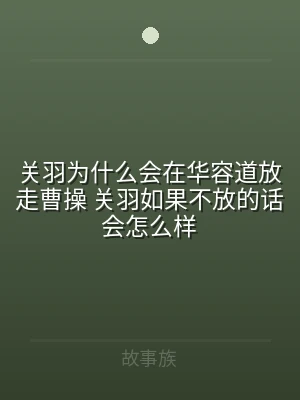 关羽为什么会在华容道放走曹操 关羽如果不