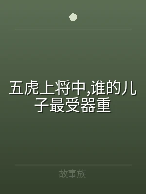 五虎上将中,谁的儿子最受器重
