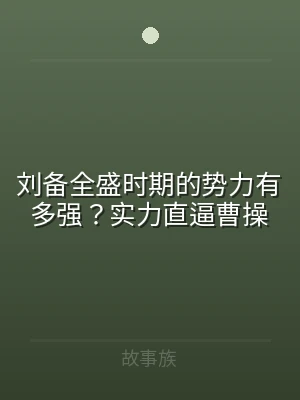 刘备全盛时期的势力有多强？实力直逼曹操
