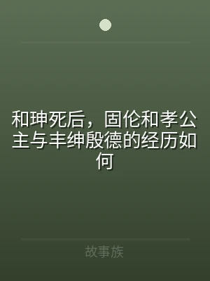 和珅死后，固伦和孝公主与丰绅殷德的经历如