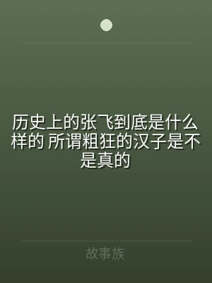 历史上的张飞到底是什么样的 所谓粗狂的汉