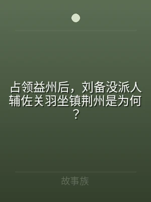 占领益州后，刘备没派人辅佐关羽坐镇荆州是