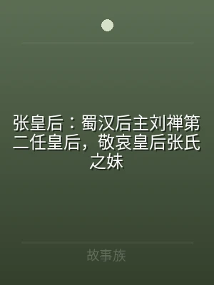 张皇后：蜀汉后主刘禅第二任皇后，敬哀皇后