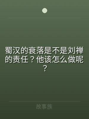 蜀汉的衰落是不是刘禅的责任？他该怎么做呢