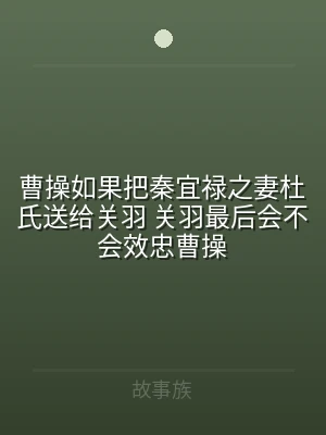 曹操如果把秦宜禄之妻杜氏送给关羽 关羽最