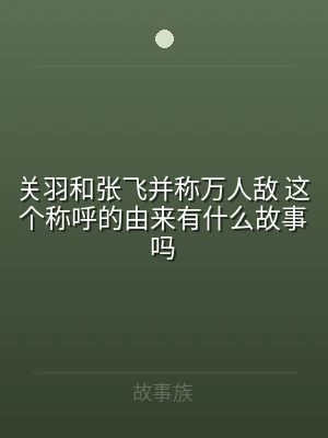关羽和张飞并称万人敌 这个称呼的由来有什
