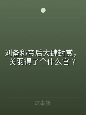 刘备称帝后大肆封赏，关羽得了个什么官？