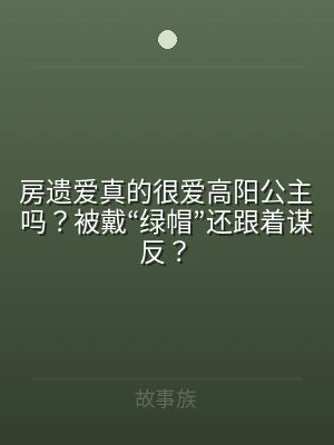 房遗爱真的很爱高阳公主吗？被戴“绿帽”还
