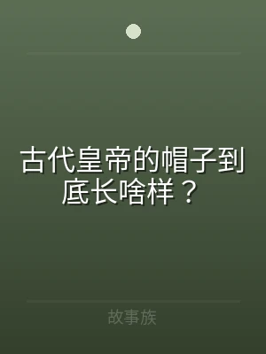 古代皇帝的帽子到底长啥样？