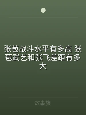 张苞战斗水平有多高 张苞武艺和张飞差距有