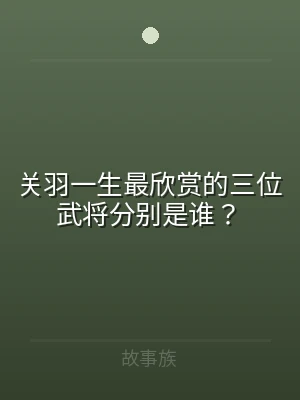 关羽一生最欣赏的三位武将分别是谁？