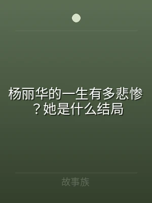 杨丽华的一生有多悲惨？她是什么结局