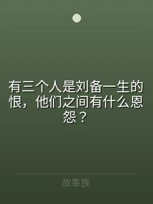 有三个人是刘备一生的恨，他们之间有什么恩