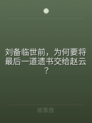 刘备临世前，为何要将最后一道遗书交给赵云