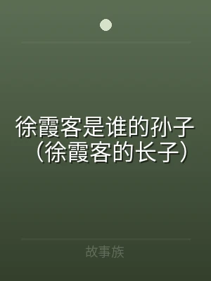 徐霞客是谁的孙子（徐霞客的长子）