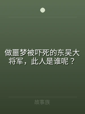 做噩梦被吓死的东吴大将军，此人是谁呢？