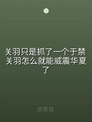 关羽只是抓了一个于禁 关羽怎么就能威震华