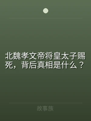 北魏孝文帝将皇太子赐死，背后真相是什么？