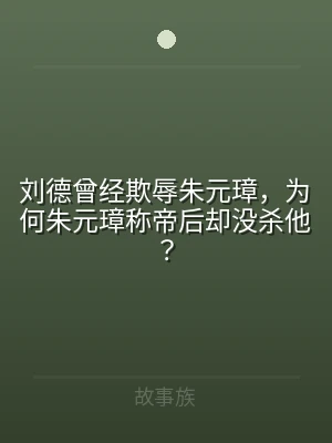 刘德曾经欺辱朱元璋，为何朱元璋称帝后却没