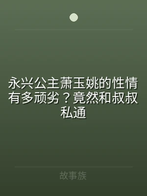 永兴公主萧玉姚的性情有多顽劣？竟然和叔叔