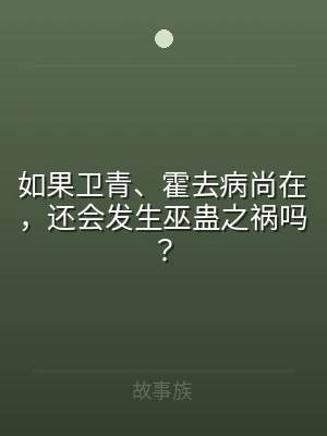 如果卫青、霍去病尚在，还会发生巫蛊之祸吗