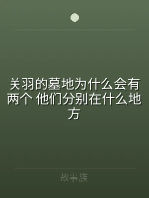 关羽的墓地为什么会有两个 他们分别在什么