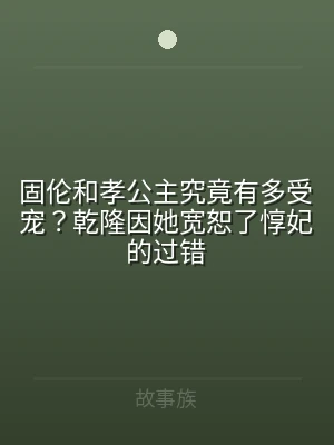 固伦和孝公主究竟有多受宠？乾隆因她宽恕了
