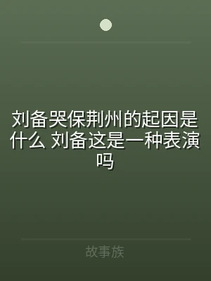 刘备哭保荆州的起因是什么 刘备这是一种表
