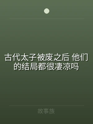 古代太子被废之后 他们的结局都很凄凉吗