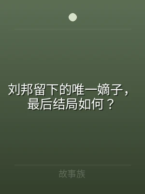 刘邦留下的唯一嫡子，最后结局如何？