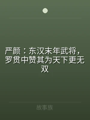 严颜：东汉末年武将，罗贯中赞其为天下更无