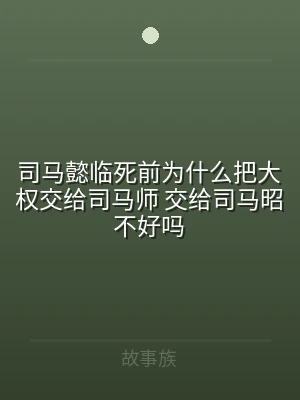 司马懿临死前为什么把大权交给司马师 交给